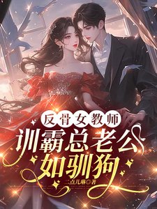 反骨女惶師,訓霸總老公如馴肪